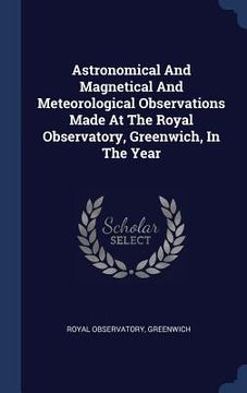 portada Astronomical And Magnetical And Meteorological Observations Made At The Royal Observatory, Greenwich, In The Year