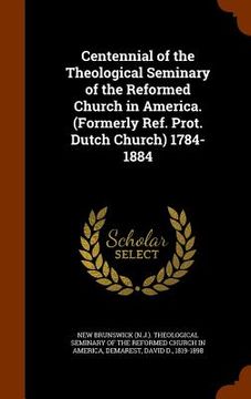 portada Centennial of the Theological Seminary of the Reformed Church in America. (Formerly Ref. Prot. Dutch Church) 1784-1884 (en Inglés)