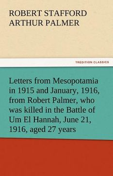 portada letters from mesopotamia in 1915 and january, 1916, from robert palmer, who was killed in the battle of um el hannah, june 21, 1916, aged 27 years