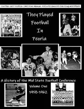 portada They Played Football In Peoria: History of the Mid State Football Conference
