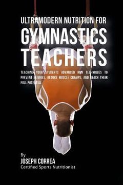 portada Ultramodern Nutrition for Gymnastics Teachers: Teaching Your Students Advanced RMR Techniques to Prevent Injuries, Reduce Muscle Cramps, and Reach The (en Inglés)