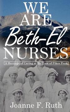 portada We Are Beth-El Nurses: A Heritage of Caring at the Foot of Pikes Peak (in English)