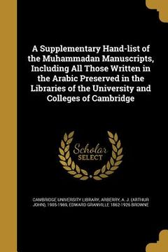 portada A Supplementary Hand-list of the Muhammadan Manuscripts, Including All Those Written in the Arabic Preserved in the Libraries of the University and Co (en Inglés)