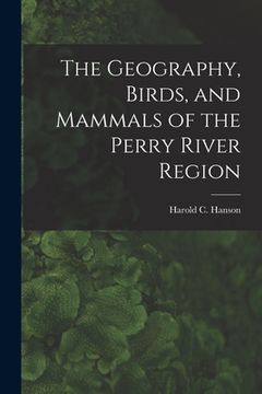 portada The Geography, Birds, and Mammals of the Perry River Region (en Inglés)