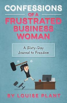 portada Confessions of a Frustrated Business Woman: A Sixty-Day Journal to Freedom (en Inglés)