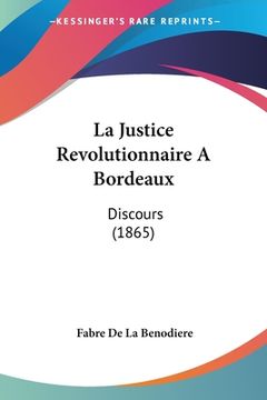 portada La Justice Revolutionnaire A Bordeaux: Discours (1865) (en Francés)