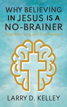 portada Why Believing in Jesus Is a No-Brainer: Stop Worrying and Live Forever (en Inglés)