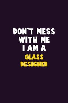 portada Don't Mess With Me, I Am A Glass Designer: 6X9 Career Pride 120 pages Writing Notebooks