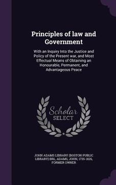 portada Principles of law and Government: With an Inquiry Into the Justice and Policy of the Present war, and Most Effectual Means of Obtaining an Honourable, (en Inglés)