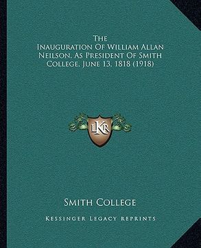 portada the inauguration of william allan neilson, as president of smith college, june 13, 1818 (1918) (en Inglés)