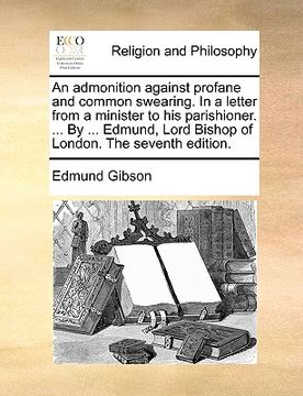 portada an admonition against profane and common swearing. in a letter from a minister to his parishioner. ... by ... edmund, lord bishop of london. the seve (en Inglés)