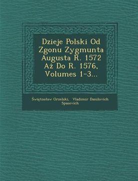 portada Dzieje Polski Od Zgonu Zygmunta Augusta R. 1572 Aż Do R. 1576, Volumes 1-3... (in Polaco)