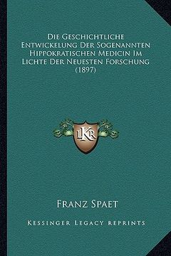 portada Die Geschichtliche Entwickelung Der Sogenannten Hippokratischen Medicin Im Lichte Der Neuesten Forschung (1897) (en Alemán)