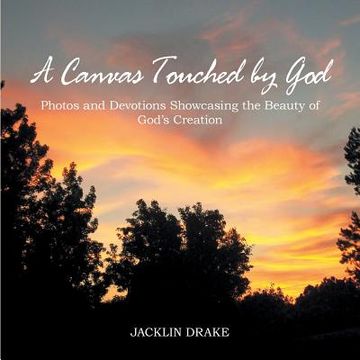 portada A Canvas Touched by God: Photos and Devotions Showcasing the Beauty of God'S Creation (en Inglés)