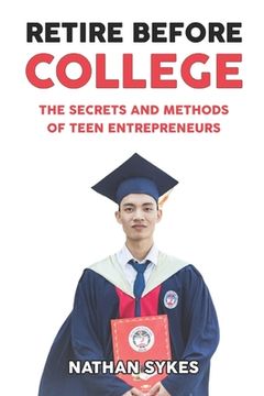 portada Retire Before College: The Secrets and Methods of Teen Entrepreneurs (en Inglés)
