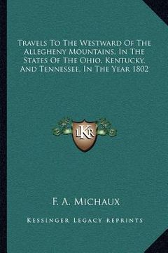 portada travels to the westward of the allegheny mountains, in the states of the ohio, kentucky, and tennessee, in the year 1802 (en Inglés)