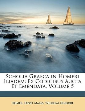 portada Scholia Graeca in Homeri Iliadem: Ex Codicibus Aucta Et Emendata, Volume 5