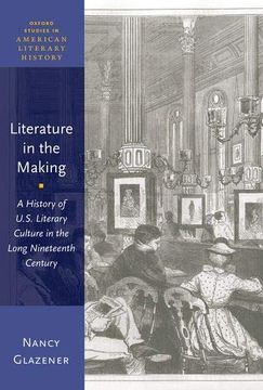 portada Literature in the Making: A History of U. S. Literary Culture in the Long Nineteenth Century (Oxford Studies in American Literary History) (in English)