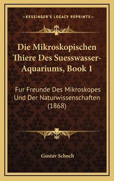 portada Die Mikroskopischen Thiere Des Suesswasser-Aquariums, Book 1: Fur Freunde Des Mikroskopes Und Der Naturwissenschaften (1868) (in German)