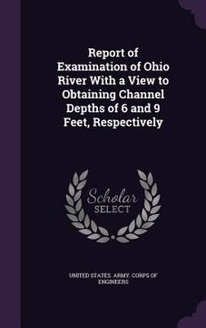 portada Report of Examination of Ohio River With a View to Obtaining Channel Depths of 6 and 9 Feet, Respectively (en Inglés)