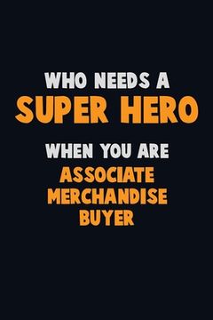 portada Who Need A SUPER HERO, When You Are Associate Merchandise Buyer: 6X9 Career Pride 120 pages Writing Notebooks (in English)