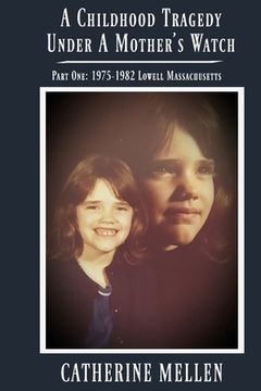 portada A Childhood Tragedy Under A Mother's Watch: Part One: 1975-1982 Lowell Massachusetts (en Inglés)