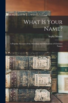 portada What Is Your Name?: A Popular Account of the Meanings and Derivations of Christian Names (en Inglés)