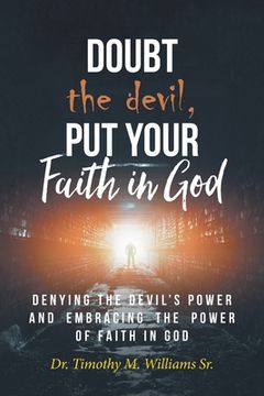 portada Doubt the devil, Put Your Faith in God: Denying the Devil's Power and Embracing the Power of Faith in God