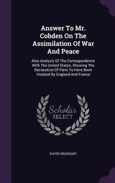 portada Answer To Mr. Cobden On The Assimilation Of War And Peace: Also Analysis Of The Correspondence With The United States, Showing The Declaration Of Pari (in English)