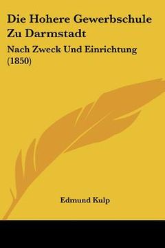 portada Die Hohere Gewerbschule Zu Darmstadt: Nach Zweck Und Einrichtung (1850) (en Alemán)