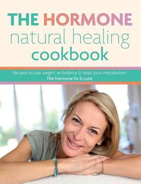 portada The Hormone Natural Healing Cookbook: Recipes to lose weight, re-balance & reset your metabolism. The hormone fix & cure. 