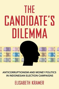 portada The Candidate's Dilemma: Anticorruptionism and Money Politics in Indonesian Election Campaigns (en Inglés)