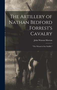 portada The Artillery of Nathan Bedford Forrest's Cavalry: "The Wizard of the Saddle," (en Inglés)