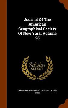 portada Journal Of The American Geographical Society Of New York, Volume 25 (en Inglés)