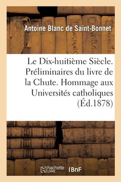 portada Le Dix-Huitième Siècle. Préliminaires Du Livre de la Chute. Hommage Aux Universités Catholiques (en Francés)