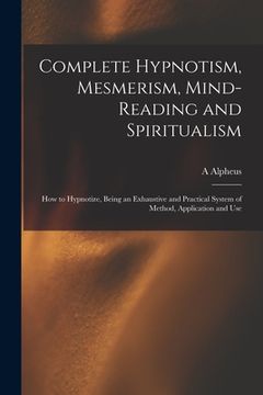 portada Complete Hypnotism, Mesmerism, Mind-reading and Spiritualism: How to Hypnotize, Being an Exhaustive and Practical System of Method, Application and Us (en Inglés)