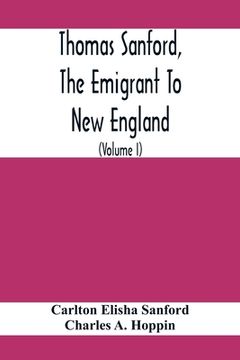 portada Thomas Sanford, The Emigrant To New England; Ancestry, Life, And Descendants, 1632-4. Sketches Of Four Other Pioneer Sanfords And Some Of Their Descen (en Inglés)