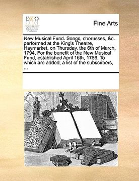 portada new musical fund. songs, chorusses, &c. performed at the king's theatre, haymarket, on thursday, the 6th of march, 1794, for the benefit of the new mu (en Inglés)