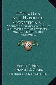 portada hypnotism and hypnotic suggestion v3: a scientific treatise on the uses and possibilities of hypnotism, suggestion and allied phenomena (in English)