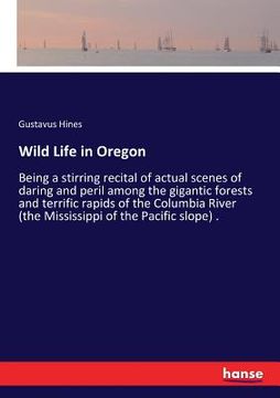 portada Wild Life in Oregon: Being a stirring recital of actual scenes of daring and peril among the gigantic forests and terrific rapids of the Co (in English)