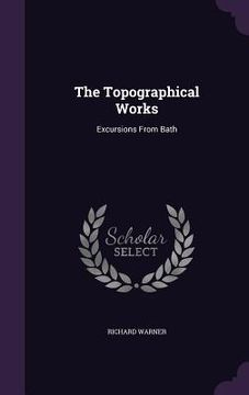 portada The Topographical Works: Excursions From Bath (en Inglés)