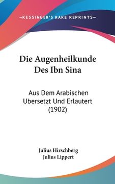 portada Die Augenheilkunde Des Ibn Sina: Aus Dem Arabischen Ubersetzt Und Erlautert (1902) (in German)