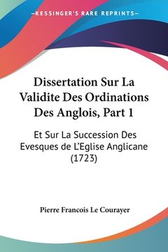portada Dissertation Sur La Validite Des Ordinations Des Anglois, Part 1: Et Sur La Succession Des Evesques de L'Eglise Anglicane (1723) (en Francés)