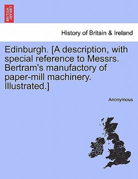 portada edinburgh. [a description, with special reference to messrs. bertram's manufactory of paper-mill machinery. illustrated.] (en Inglés)