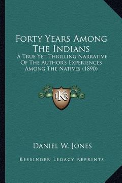 portada forty years among the indians: a true yet thrilling narrative of the author's experiences aa true yet thrilling narrative of the author's experiences (en Inglés)