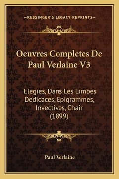 portada Oeuvres Completes De Paul Verlaine V3: Elegies, Dans Les Limbes Dedicaces, Epigrammes, Invectives, Chair (1899) (en Francés)