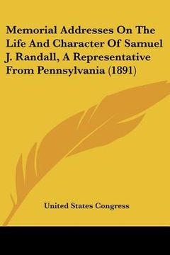 portada memorial addresses on the life and character of samuel j. randall, a representative from pennsylvania (1891) (in English)