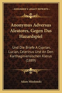 portada Anonymus Adversus Aleatores, Gegen Das Hazardspiel: Und Die Briefe A Cyprian, Lucian, Celerinus Und An Den Karthaginiensischen Klerus (1889) (en Alemán)