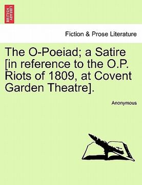 portada the o-poeiad; a satire [in reference to the o.p. riots of 1809, at covent garden theatre]. (in English)