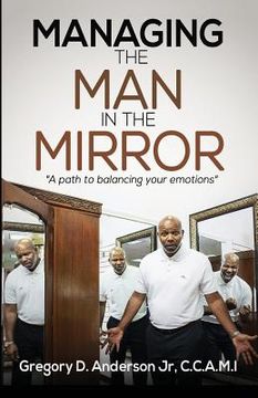 portada Managing The Man In The Mirror: A Path To Balancing Your Emotions (en Inglés)